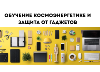 обучение космоэнергетике и защита от негатива гаджетов